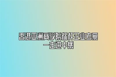 香港亚洲商学院标杆企业考察—走进中集 