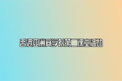 香港亚洲商学院第二课堂活动 