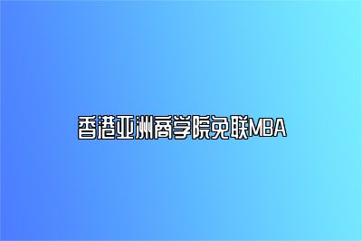 香港亚洲商学院免联MBA简介
