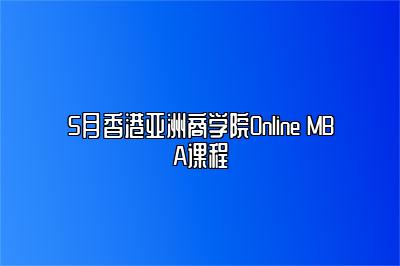 5月香港亚洲商学院Online MBA课程 