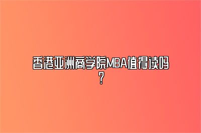 香港亚洲商学院MBA值得读吗？