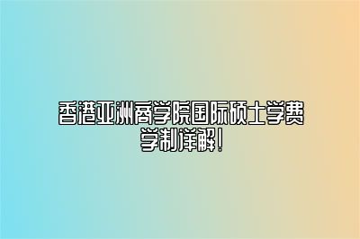 香港亚洲商学院国际硕士学费学制详解！