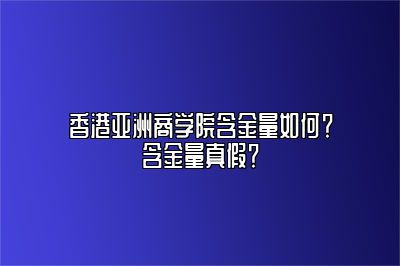 香港亚洲商学院含金量如何？含金量真假？