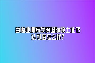 香港亚洲商学院证书国内认可吗？解读揭秘