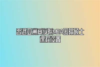 亚商MBA国际硕士课程设置 