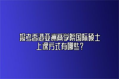 国际硕士上课方式有哪几种？