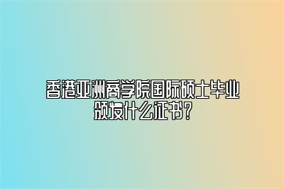 国际硕士毕业颁发什么证书？