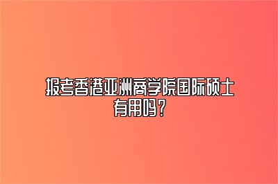 香港亚洲商学院免联考硕士有用吗？