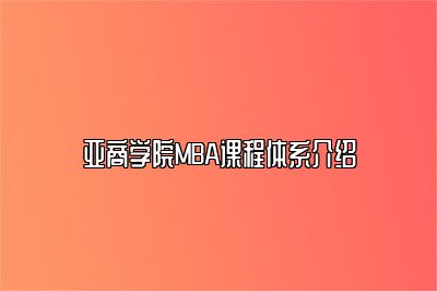 亚商学院MBA课程体系介绍