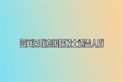 亚商免联考国际硕士适合人群