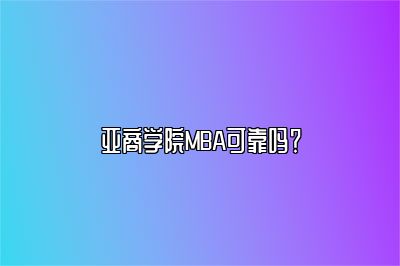 亚商学院MBA可靠吗？