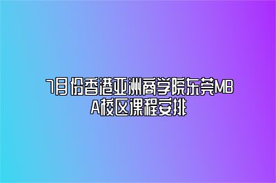 7月份香港亚洲商学院东莞MBA校区课程安排 
