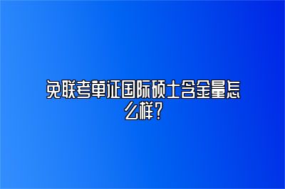 免联考单证国际硕士含金量怎么样？