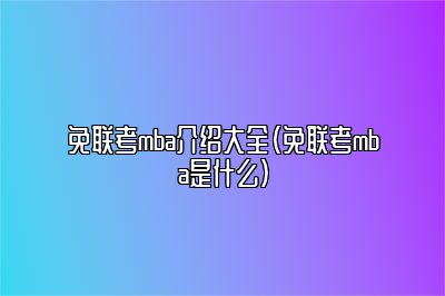 免联考mba介绍大全（免联考mba是什么）