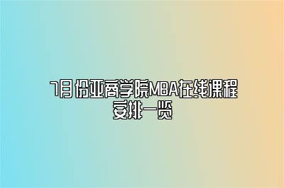 7月份亚商学院MBA在线课程安排一览 