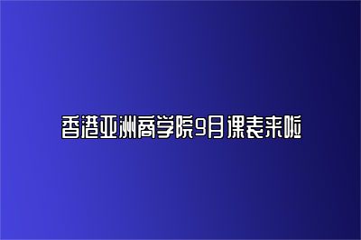 香港亚洲商学院9月课表来啦 