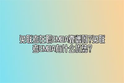 免联考在职EMBA靠谱吗？免联考EMBA有什么优势？