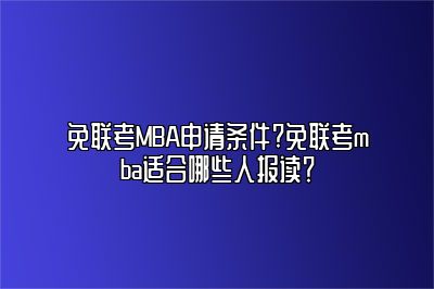 免联考MBA申请条件?免联考mba适合哪些人报读？